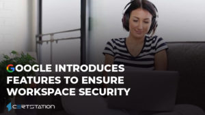 Google introduces features to ensure Workspace security
